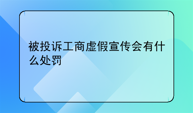被投诉工商虚假宣传会有什么处罚