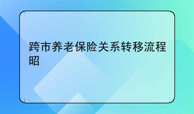 跨市养老保险关系转移流程是什么