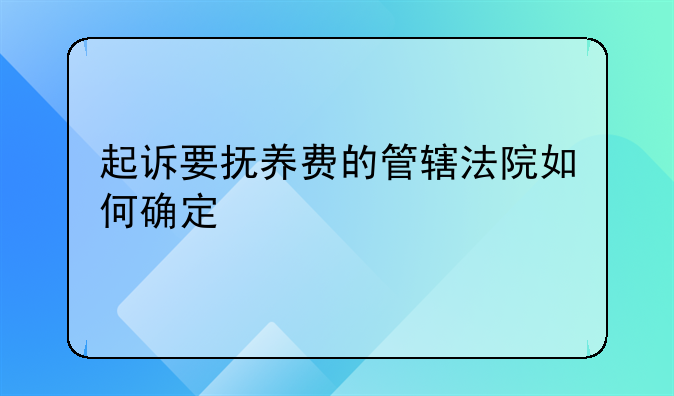 起诉要抚养费的管辖法院如何确定