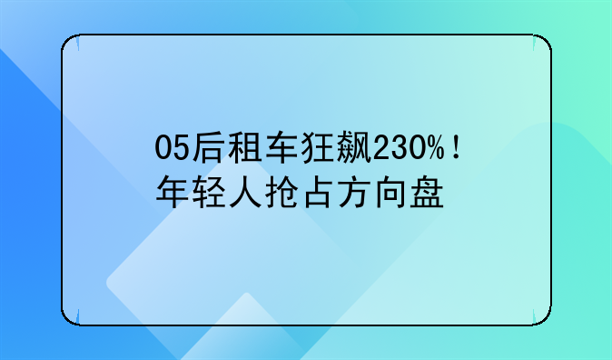 05后租车狂飙230%！年轻人抢占方向盘