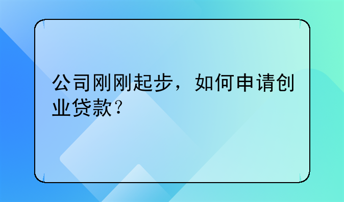 公司刚刚起步，如何申请创业贷款？