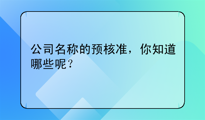 公司名称的预核准，你知道哪些呢？