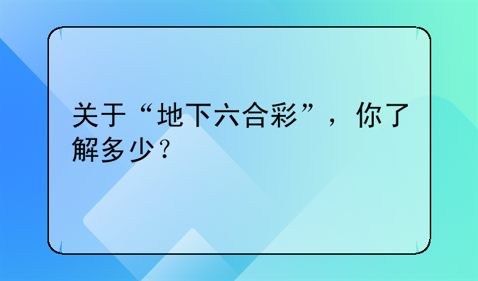 关于“地下六合彩”，你了解多少？