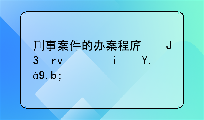 刑事案件的办案程序和期限是什么？