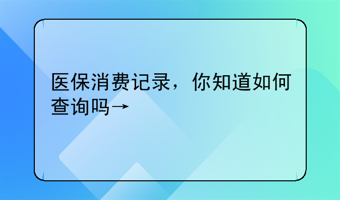 医保消费记录，你知道如何查询吗→