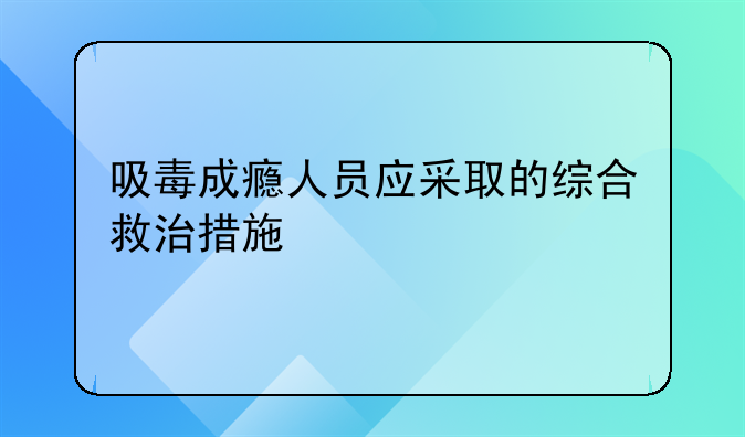 吸毒成瘾人员应采取的综合救治措施