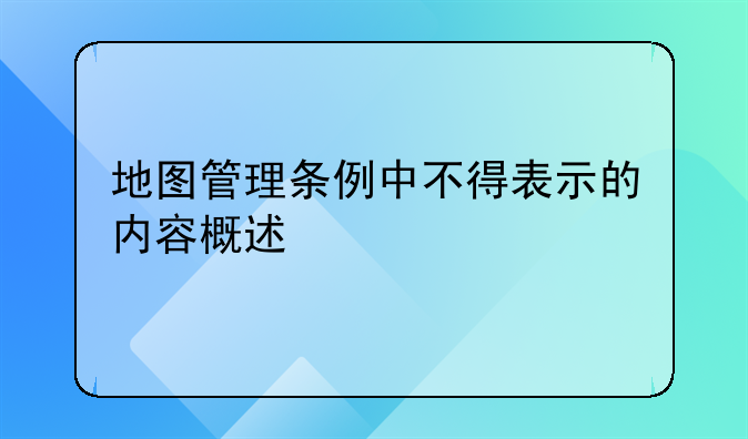 地图管理条例中不得表示的内容概述