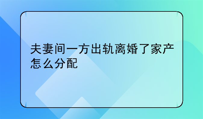 夫妻间一方出轨离婚了家产怎么分配