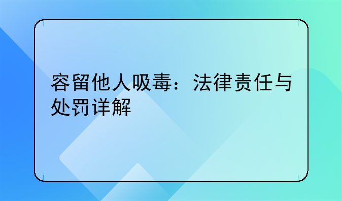 容留他人吸毒：法律责任与处罚详解