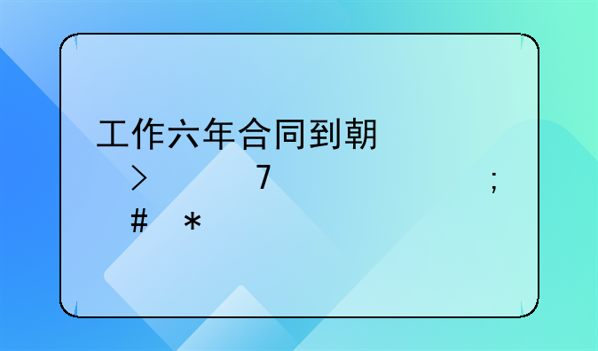 工作六年合同到期公司不续签怎么办
