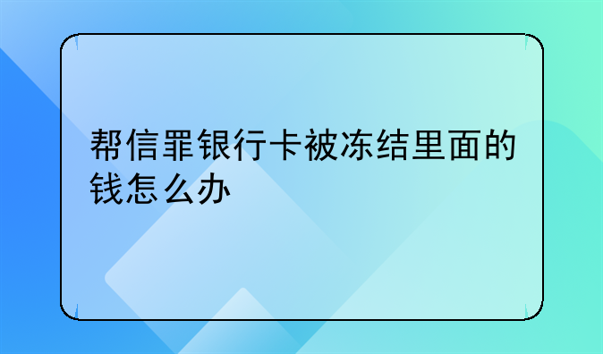 帮信罪银行卡被冻结里面的钱怎么办