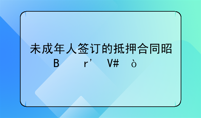 未成年人签订的抵押合同是否有效？