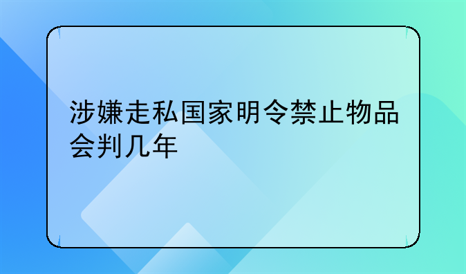涉嫌走私国家明令禁止物品会判几年