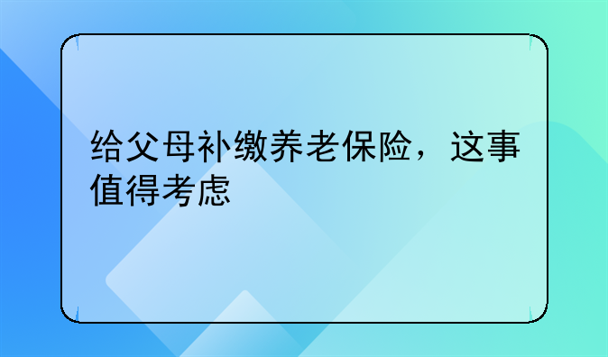 给父母补缴养老保险，这事值得考虑