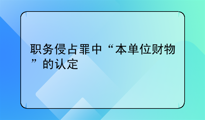职务侵占罪中“本单位财物”的认定