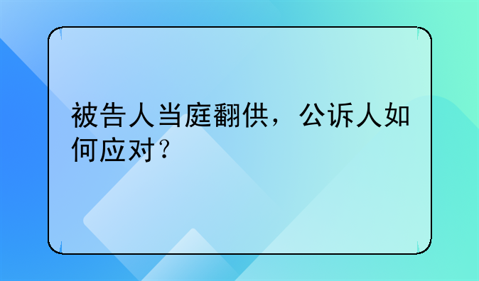 被告人当庭翻供，公诉人如何应对？