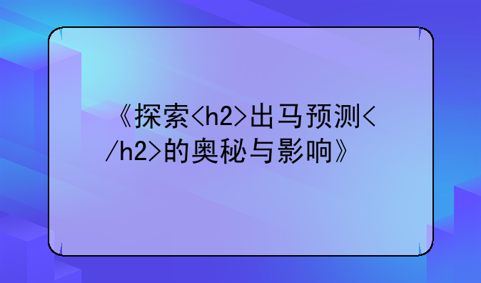 《探索<h2>出马预测</h2>的奥秘与影响》