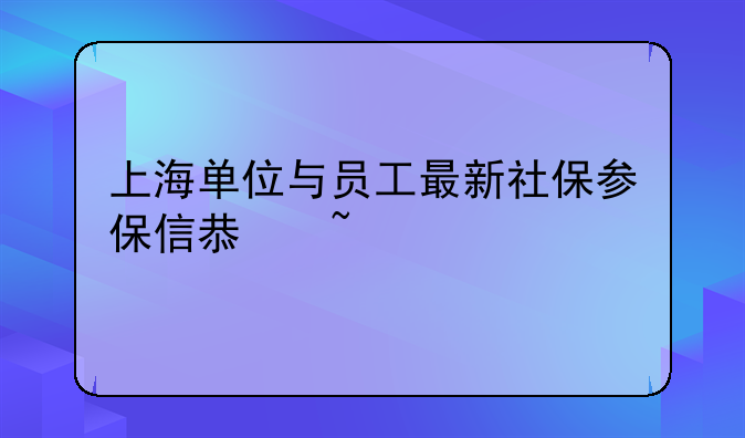 上海单位与员工最新社保参保信息查询