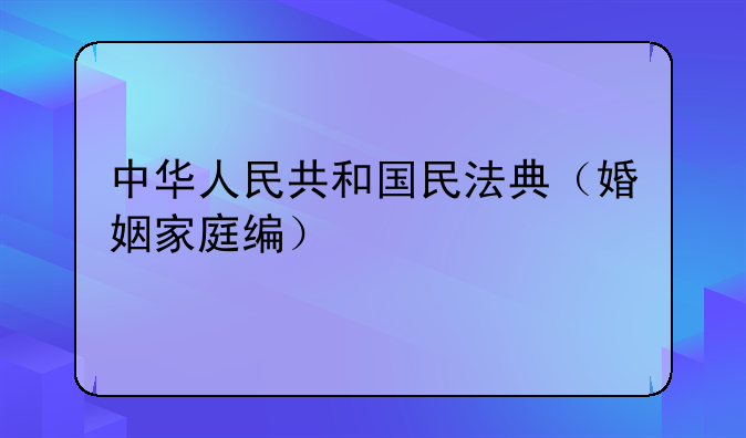 中华人民共和国民法典（婚姻家庭编）