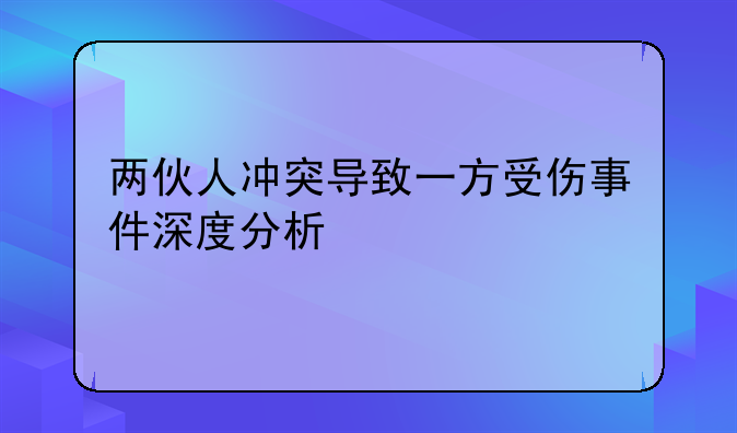 两伙人冲突导致一方受伤事件深度分析