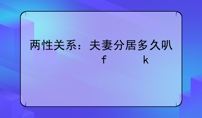 两性关系：夫妻分居多久可以解除婚姻