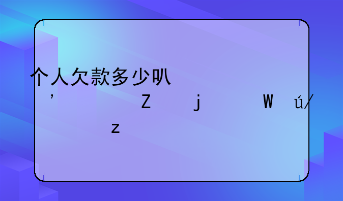 个人欠款多少可以起诉对方的法律解析