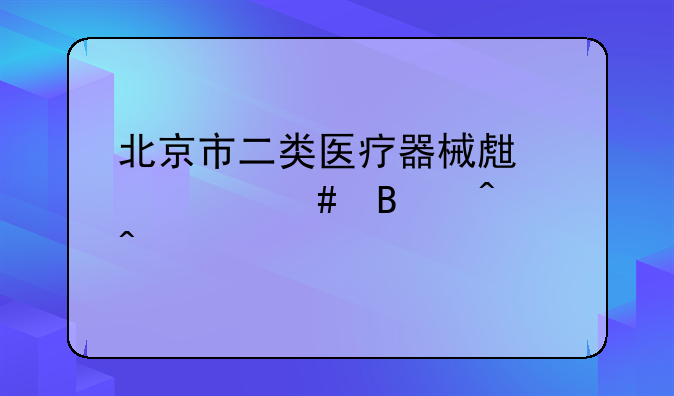 北京市二类医疗器械生产备案理时间久