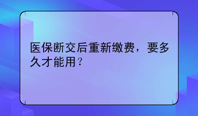 医保断交后重新缴费，要多久才能用？
