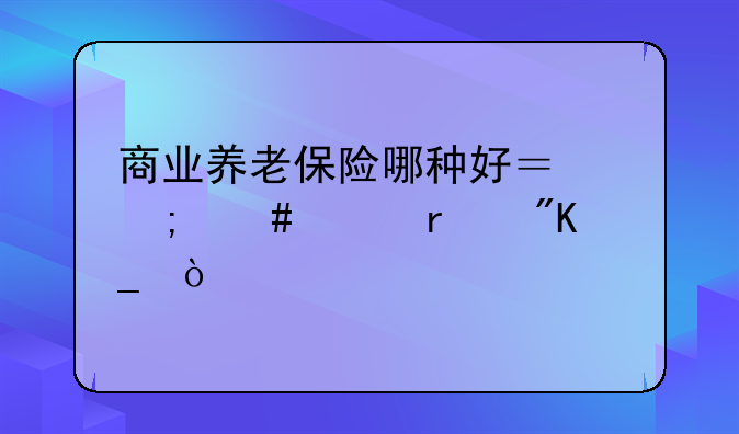商业养老保险哪种好？怎么买最划算？