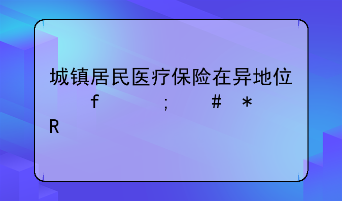 城镇居民医疗保险在异地住院怎么报销