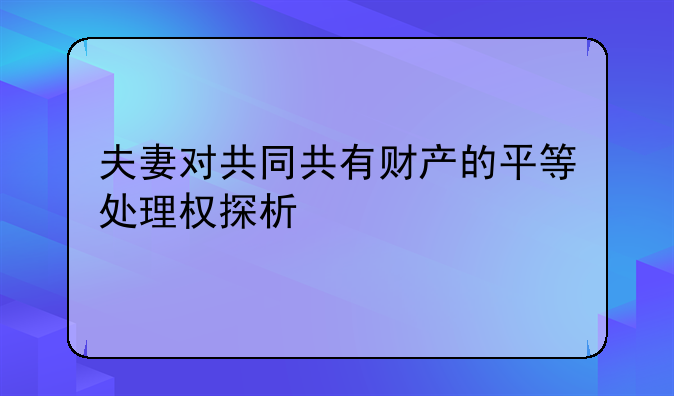 夫妻对共同共有财产的平等处理权探析