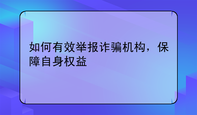 如何有效举报诈骗机构，保障自身权益