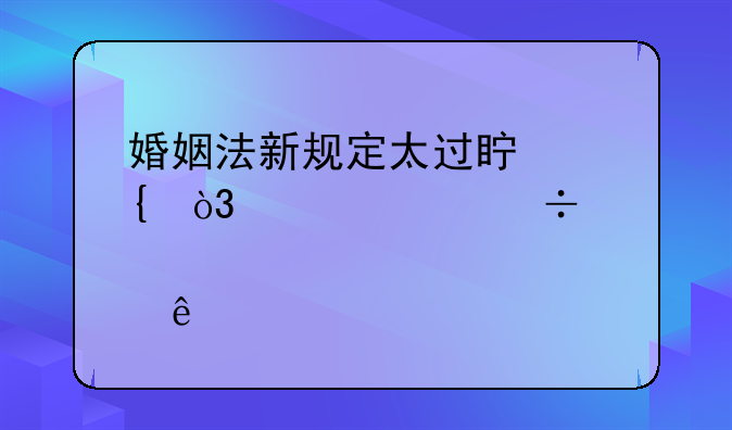 婚姻法新规定太过真实，大家都炸裂了