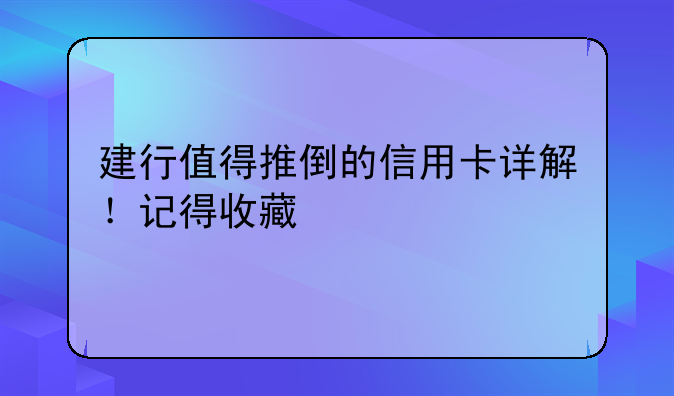 建行值得推倒的信用卡详解！记得收藏