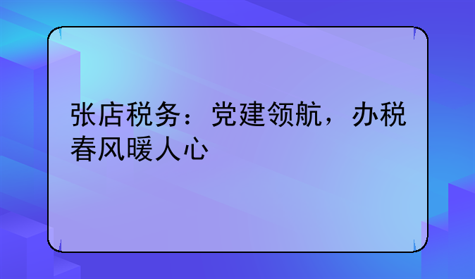 张店税务：党建领航，办税春风暖人心
