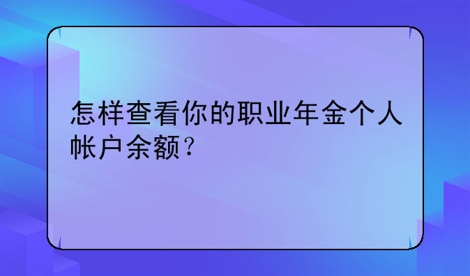 怎样查看你的职业年金个人帐户余额？