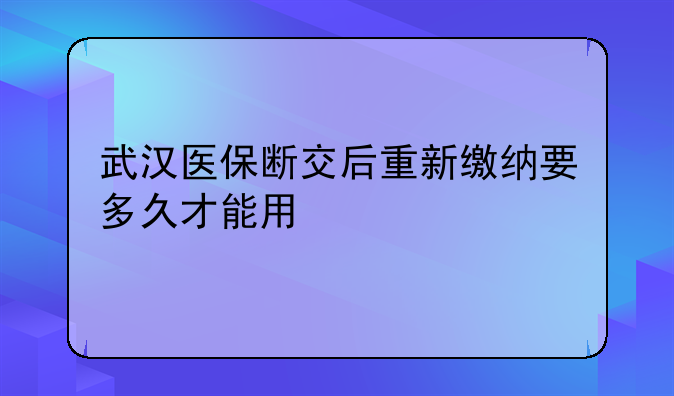 武汉医保断交后重新缴纳要多久才能用