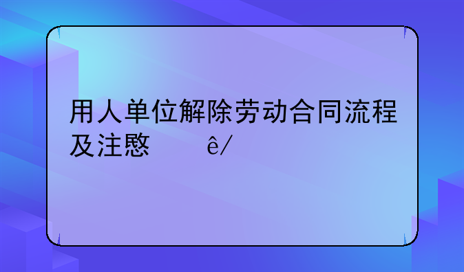 用人单位解除劳动合同流程及注意事项