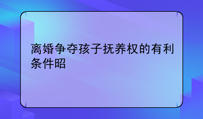 离婚争夺孩子抚养权的有利条件是什么