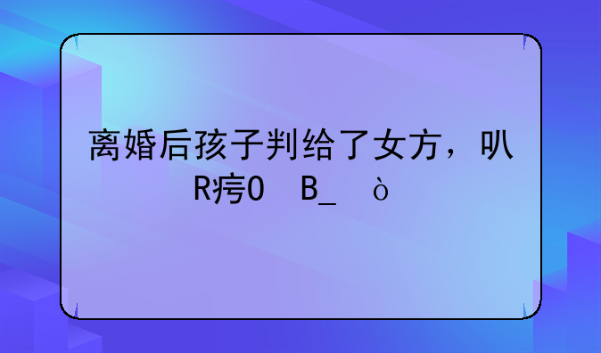 离婚后孩子判给了女方，可以改姓吗？