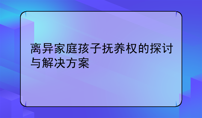 离异家庭孩子抚养权的探讨与解决方案