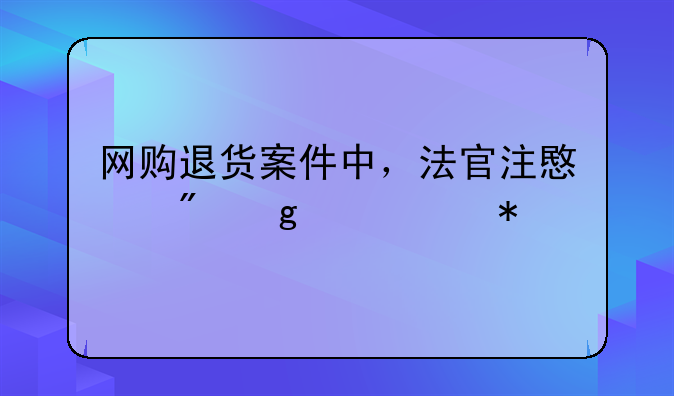 网购退货案件中，法官注意到这个细节