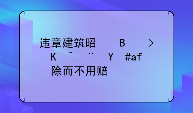 违章建筑是否可以随意拆除而不用赔偿