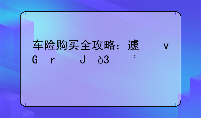 车险购买全攻略：避坑省钱，安心出行