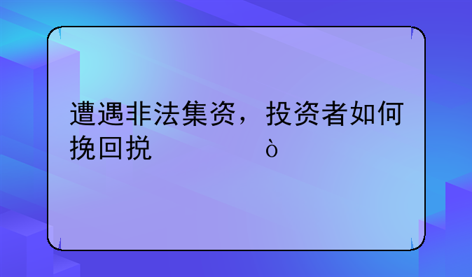 遭遇非法集资，投资者如何挽回损失？