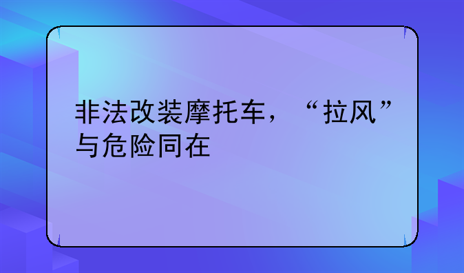 非法改装摩托车，“拉风”与危险同在
