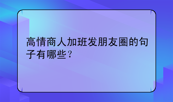 高情商人加班发朋友圈的句子有哪些？