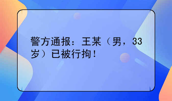 警方通报：王某（男，33岁）已被行拘！