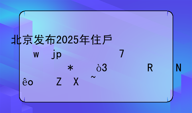 北京发布2025年住房保障6项重点任务，释放哪些信号？