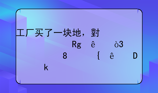 工厂买了一块地，小心账记错了，要补税+滞纳金+罚款